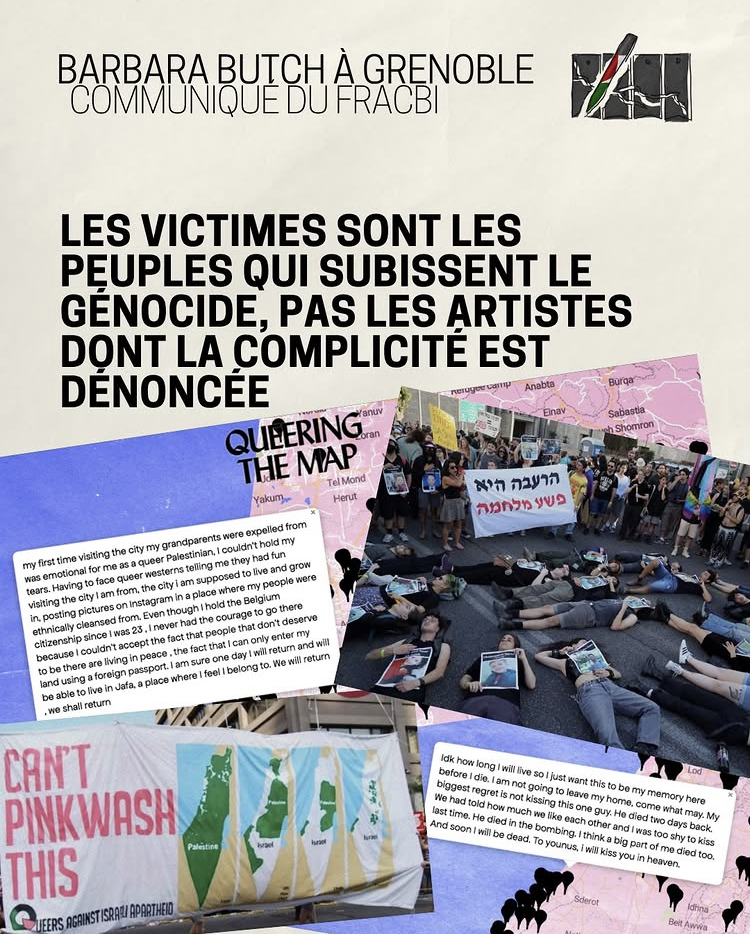 Publication Instagram : Barbara Butch à grenoble - Communiqué du FRACBI Les victimes sont les peuples qui subissent le génocide, pas les artistes dont la complicité est dénoncée - avec une capture écran sur le pinkwashing, Queering the map et des photos de mobilisation pour la Palestine